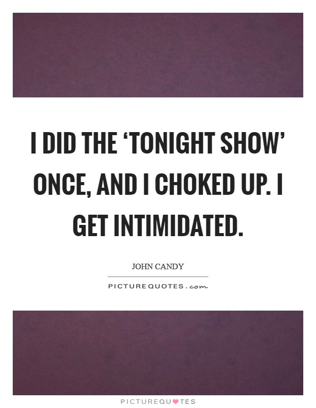 I did the ‘Tonight Show' once, and I choked up. I get intimidated Picture Quote #1