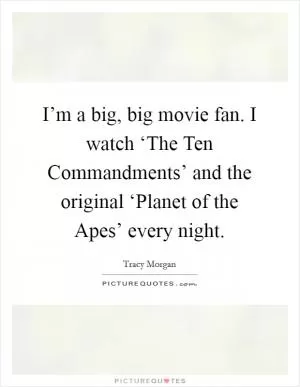 I’m a big, big movie fan. I watch ‘The Ten Commandments’ and the original ‘Planet of the Apes’ every night Picture Quote #1