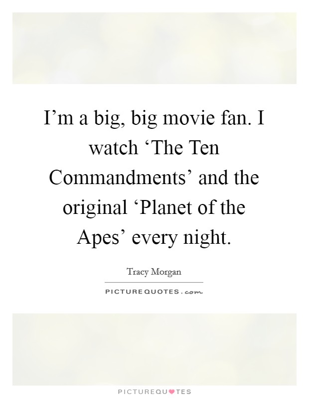 I'm a big, big movie fan. I watch ‘The Ten Commandments' and the original ‘Planet of the Apes' every night Picture Quote #1