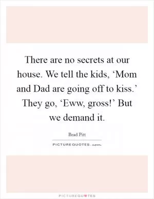 There are no secrets at our house. We tell the kids, ‘Mom and Dad are going off to kiss.’ They go, ‘Eww, gross!’ But we demand it Picture Quote #1