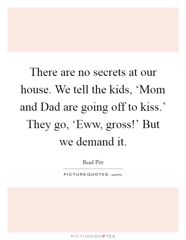 There are no secrets at our house. We tell the kids, ‘Mom and Dad are going off to kiss.' They go, ‘Eww, gross!' But we demand it Picture Quote #1