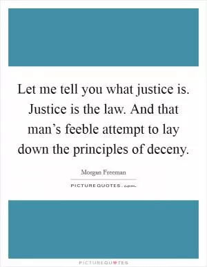Let me tell you what justice is. Justice is the law. And that man’s feeble attempt to lay down the principles of deceny Picture Quote #1