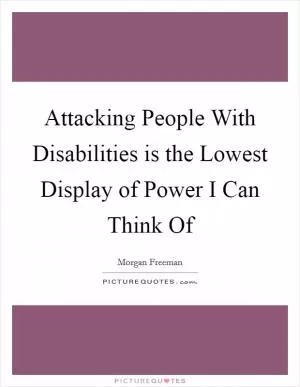 Attacking People With Disabilities is the Lowest Display of Power I Can Think Of Picture Quote #1