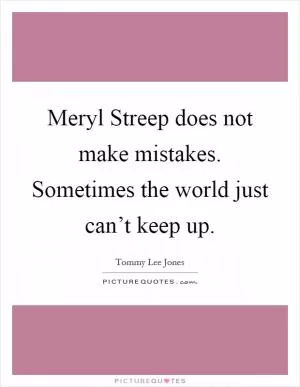 Meryl Streep does not make mistakes. Sometimes the world just can’t keep up Picture Quote #1