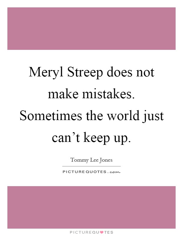 Meryl Streep does not make mistakes. Sometimes the world just can't keep up Picture Quote #1