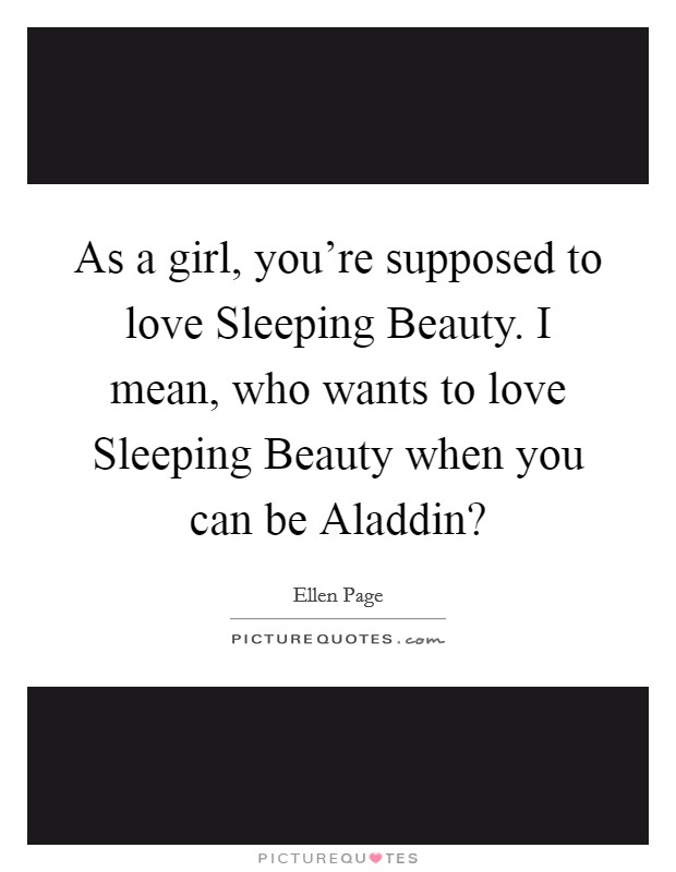 As a girl, you're supposed to love Sleeping Beauty. I mean, who wants to love Sleeping Beauty when you can be Aladdin? Picture Quote #1
