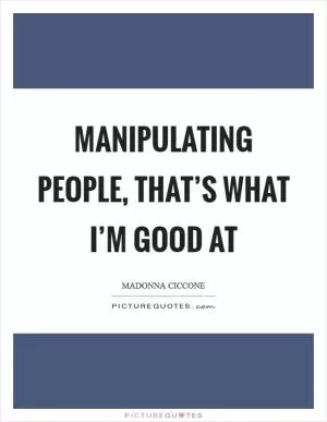Manipulating people, that’s what I’m good at Picture Quote #1