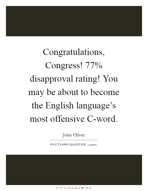 Congratulations, Congress! 77% disapproval rating! You may be about to become the English language's most offensive C-word Picture Quote #1