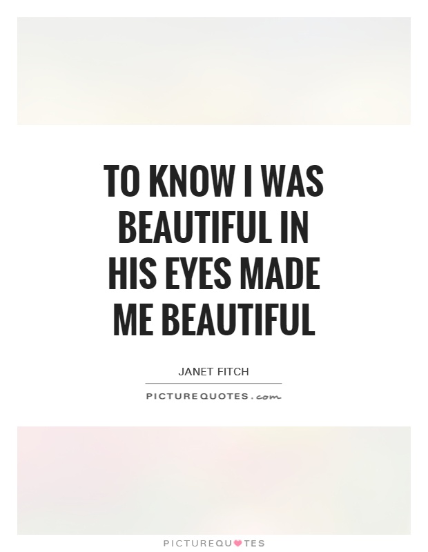 To know I was beautiful in his eyes made me beautiful Picture Quote #1