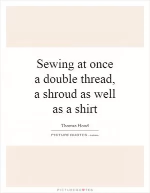 Sewing at once a double thread, a shroud as well as a shirt Picture Quote #1