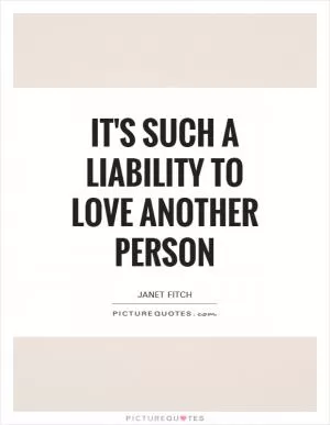 It's such a liability to love another person Picture Quote #1