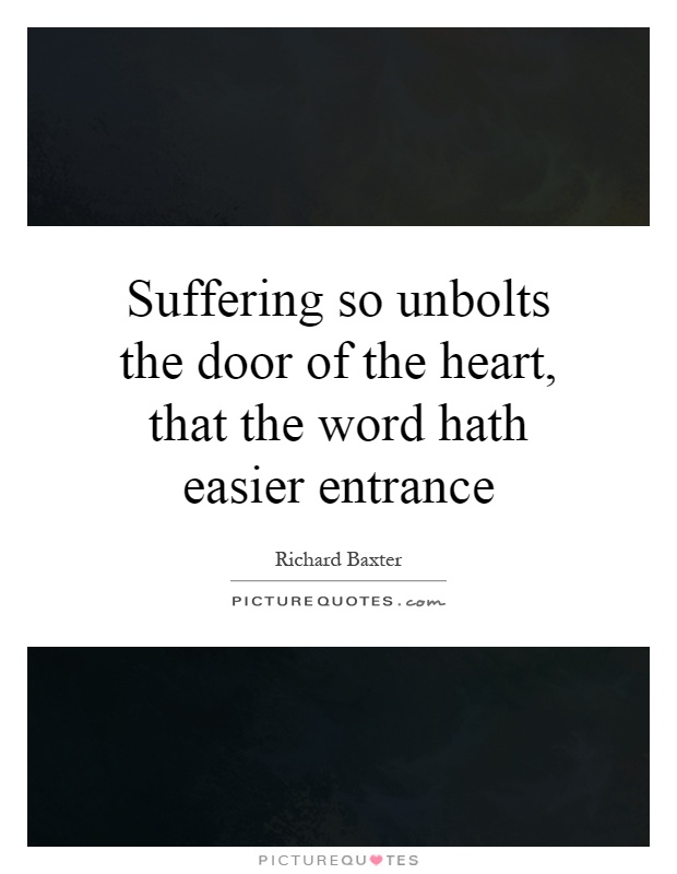 Suffering so unbolts the door of the heart, that the word hath easier entrance Picture Quote #1