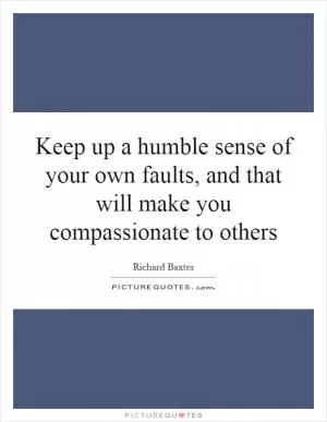 Keep up a humble sense of your own faults, and that will make you compassionate to others Picture Quote #1