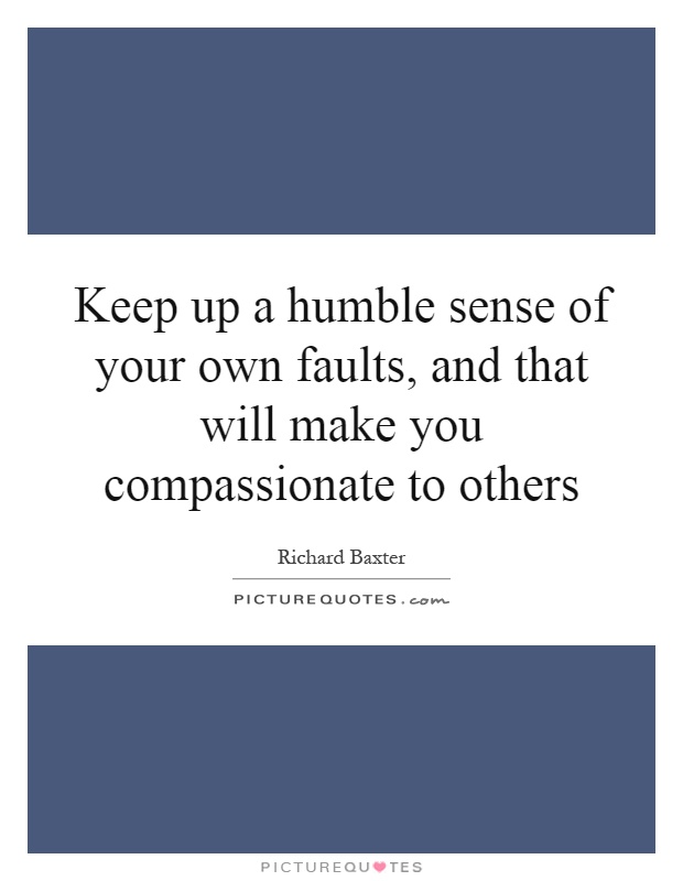 Keep up a humble sense of your own faults, and that will make you compassionate to others Picture Quote #1