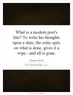 What is a modern poet's fate? To write his thoughts upon a slate; the critic spits on what is done, gives it a wipe - and all is gone Picture Quote #1