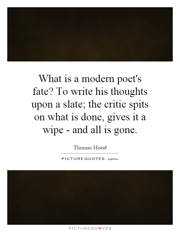 What is a modern poet's fate? To write his thoughts upon a slate; the critic spits on what is done, gives it a wipe - and all is gone Picture Quote #1