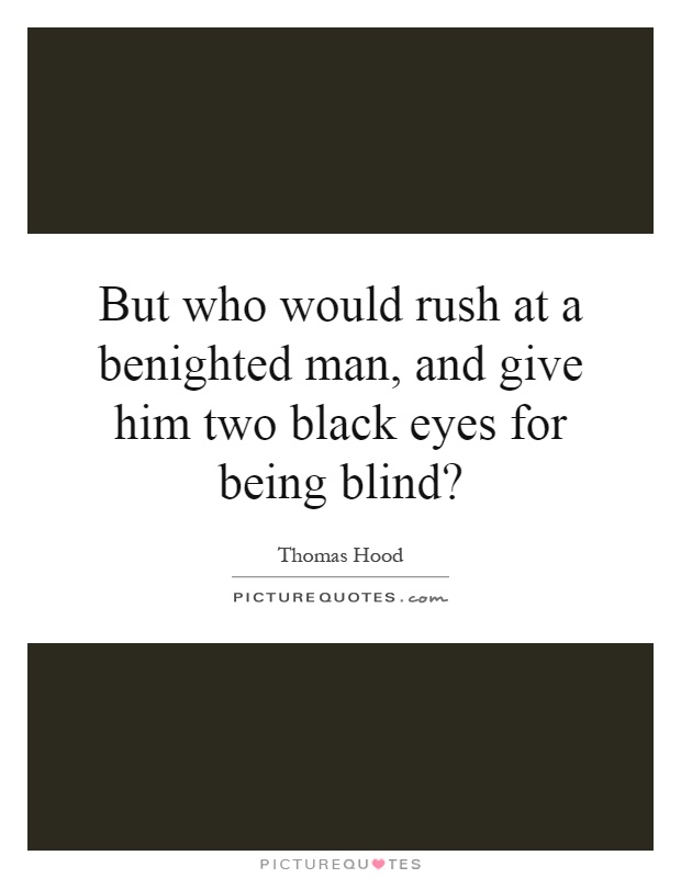 But who would rush at a benighted man, and give him two black eyes for being blind? Picture Quote #1