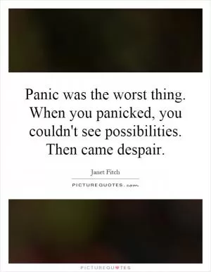 Panic was the worst thing. When you panicked, you couldn't see possibilities. Then came despair Picture Quote #1
