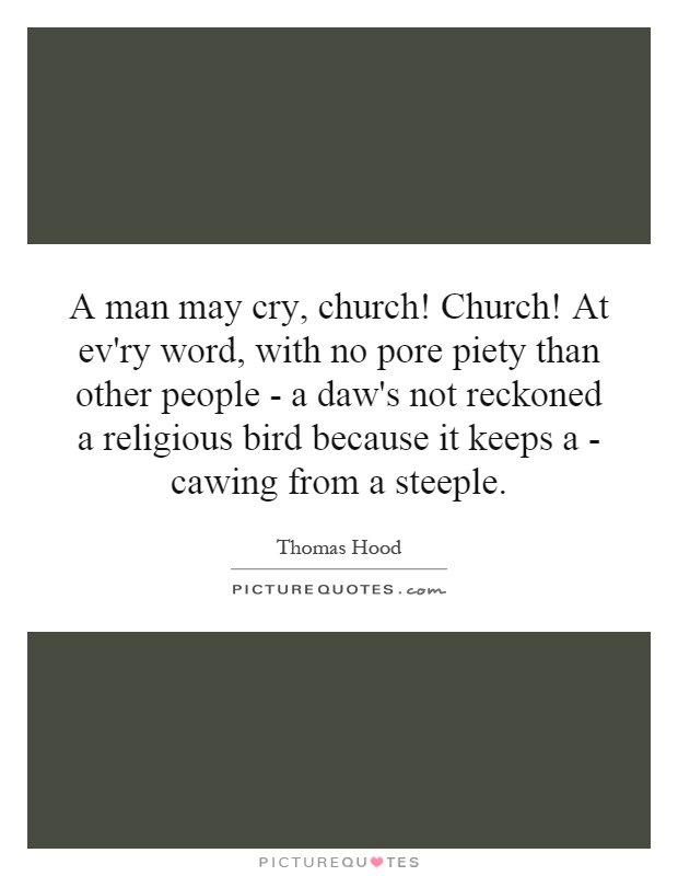 A man may cry, church! Church! At ev'ry word, with no pore piety than other people - a daw's not reckoned a religious bird because it keeps a - cawing from a steeple Picture Quote #1