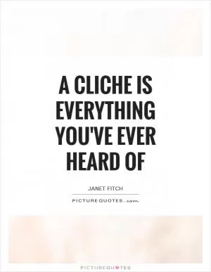 A cliche is everything you've ever heard of Picture Quote #1