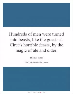 Hundreds of men were turned into beasts, like the guests at Circe's horrible feasts, by the magic of ale and cider Picture Quote #1