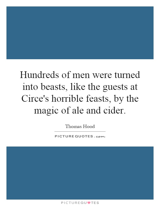 Hundreds of men were turned into beasts, like the guests at Circe's horrible feasts, by the magic of ale and cider Picture Quote #1