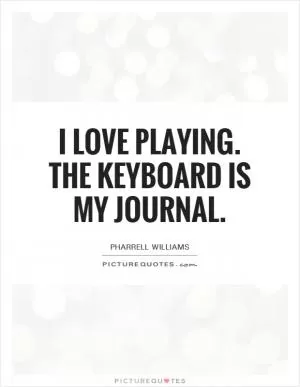 I love playing. The keyboard is my journal Picture Quote #1