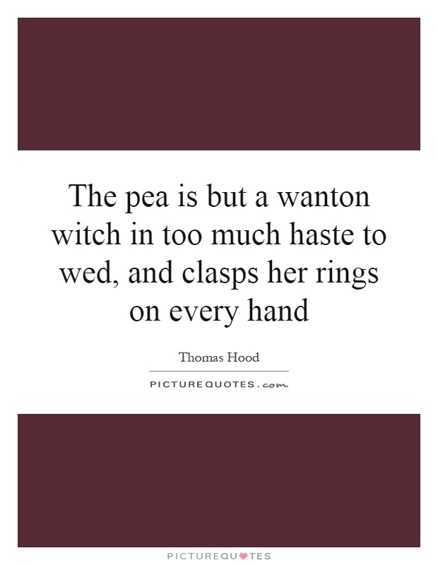 The pea is but a wanton witch in too much haste to wed, and clasps her rings on every hand Picture Quote #1
