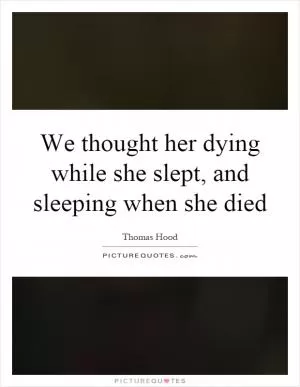 We thought her dying while she slept, and sleeping when she died Picture Quote #1