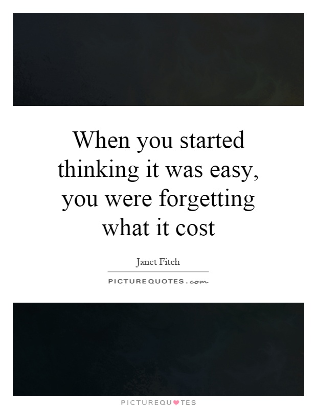 When you started thinking it was easy, you were forgetting what it cost Picture Quote #1