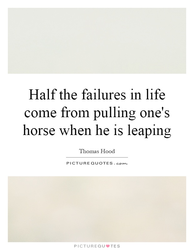 Half the failures in life come from pulling one's horse when he is leaping Picture Quote #1
