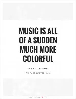 Music is all of a sudden much more colorful Picture Quote #1