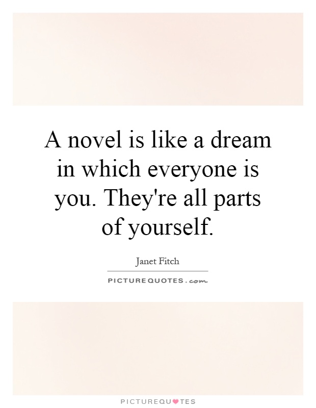 A novel is like a dream in which everyone is you. They're all parts of yourself Picture Quote #1