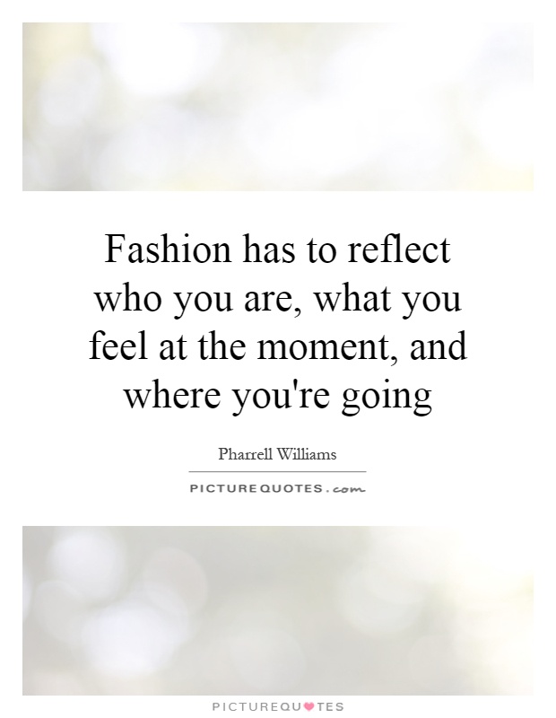 Fashion has to reflect who you are, what you feel at the moment, and where you're going Picture Quote #1