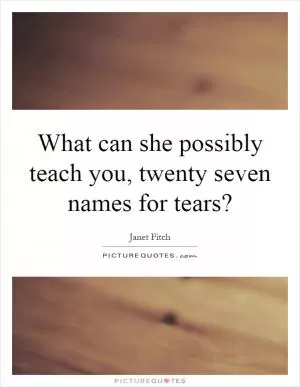 What can she possibly teach you, twenty seven names for tears? Picture Quote #1