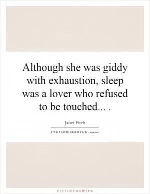 Although she was giddy with exhaustion, sleep was a lover who refused to be touched Picture Quote #1