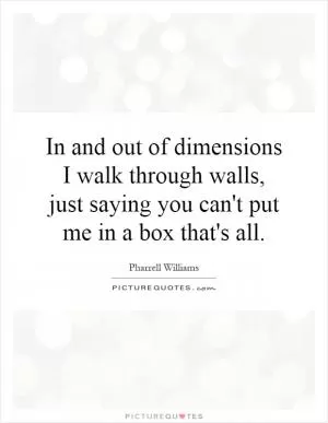 In and out of dimensions I walk through walls, just saying you can't put me in a box that's all Picture Quote #1