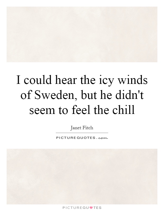 I could hear the icy winds of Sweden, but he didn't seem to feel the chill Picture Quote #1