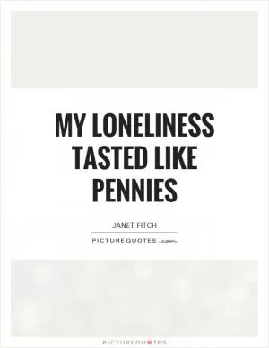 My loneliness tasted like pennies Picture Quote #1
