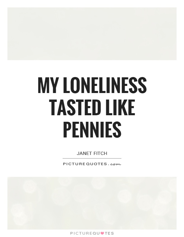 My loneliness tasted like pennies Picture Quote #1