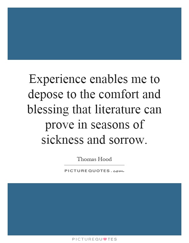 Experience enables me to depose to the comfort and blessing that literature can prove in seasons of sickness and sorrow Picture Quote #1