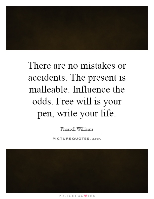 There are no mistakes or accidents. The present is malleable. Influence the odds. Free will is your pen, write your life Picture Quote #1