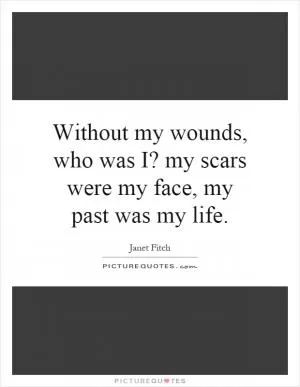 Without my wounds, who was I? my scars were my face, my past was my life Picture Quote #1