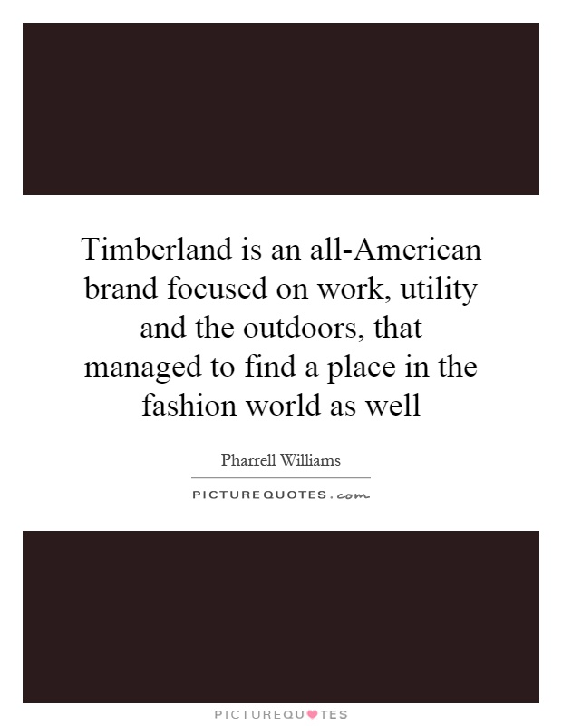 Timberland is an all-American brand focused on work, utility and the outdoors, that managed to find a place in the fashion world as well Picture Quote #1