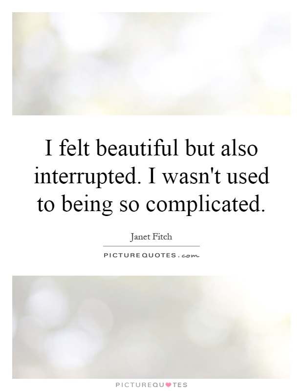 I felt beautiful but also interrupted. I wasn't used to being so complicated Picture Quote #1
