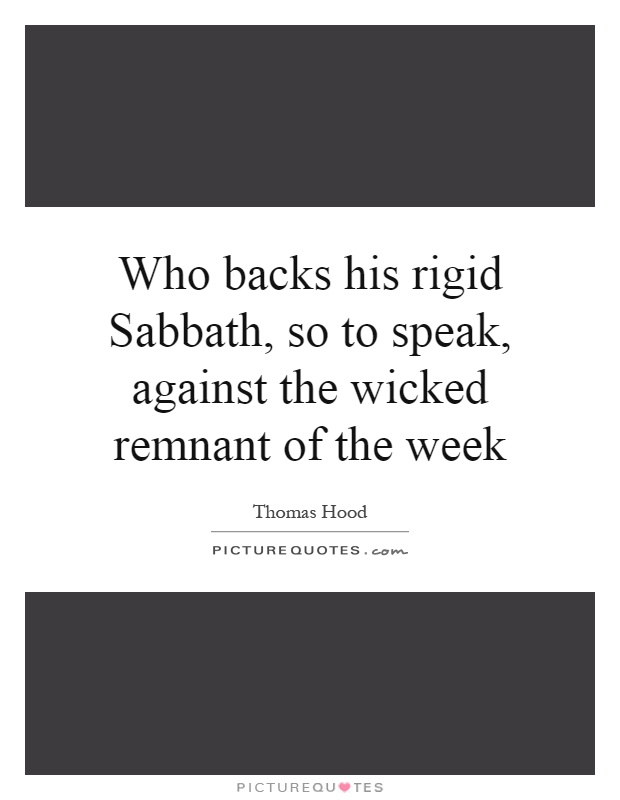 Who backs his rigid Sabbath, so to speak, against the wicked remnant of the week Picture Quote #1