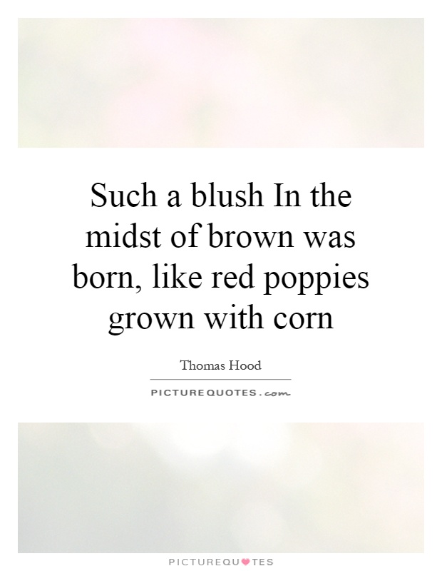 Such a blush In the midst of brown was born, like red poppies grown with corn Picture Quote #1