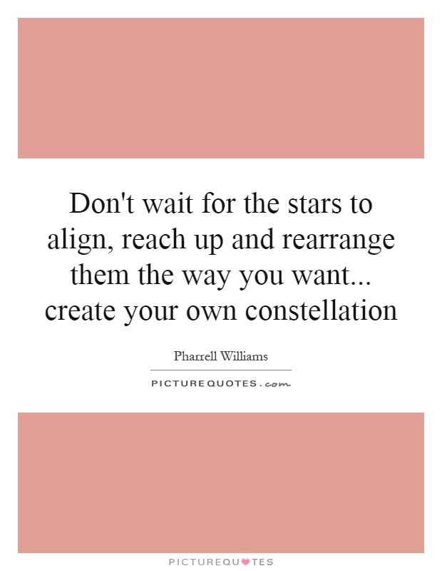 Don't wait for the stars to align, reach up and rearrange them the way you want... create your own constellation Picture Quote #1