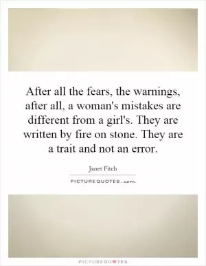 After all the fears, the warnings, after all, a woman's mistakes are different from a girl's. They are written by fire on stone. They are a trait and not an error Picture Quote #1
