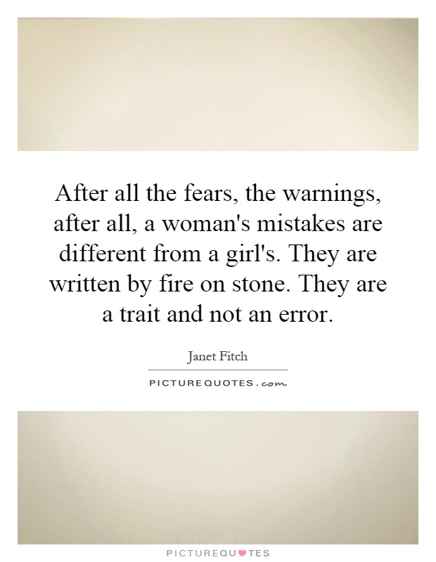 After all the fears, the warnings, after all, a woman's mistakes are different from a girl's. They are written by fire on stone. They are a trait and not an error Picture Quote #1